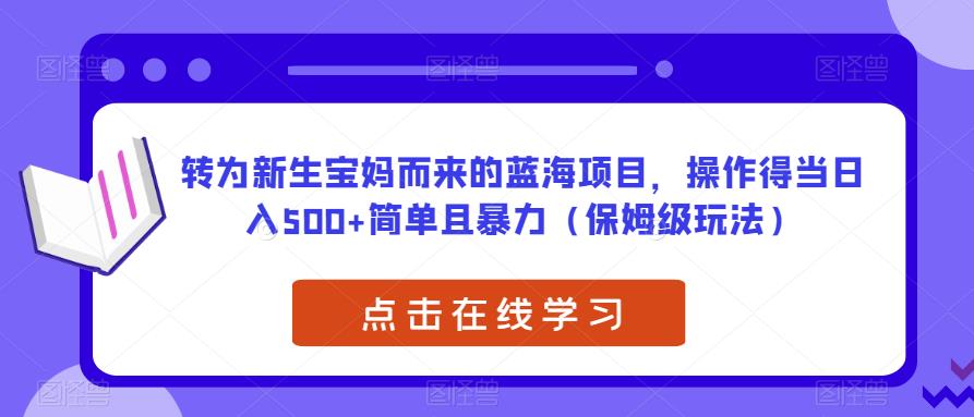 转为新生宝妈而来的蓝海项目，操作得当日入500+简单且暴力（保姆级玩法）【揭秘】-千羽资源库