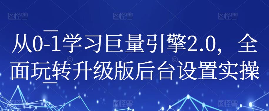 从0-1学习巨量引擎2.0，全面玩转升级版后台设置实操-千羽资源库