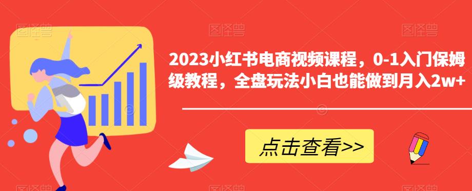 2023小红书电商视频课程，0-1入门保姆级教程，全盘玩法小白也能做到月入2w+-千羽资源库