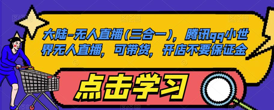 大陆-无人直播(三合一)，腾讯qq小世界无人直播，可带货，开店不要保证金-千羽资源库