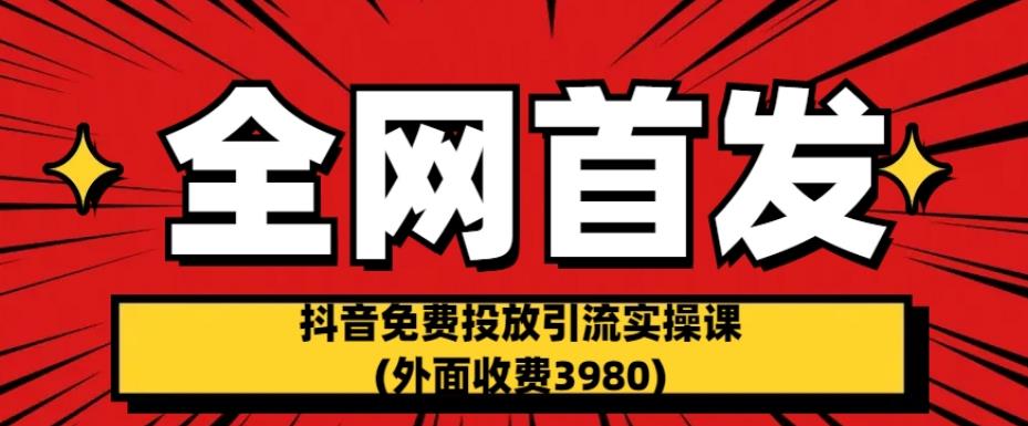 全网首发：抖音免费投放引流实操课(外面收费3980)【揭秘】-千羽资源库