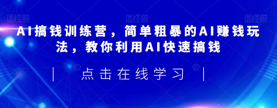AI搞钱训练营，简单粗暴的AI赚钱玩法，教你利用AI快速搞钱-千羽资源库