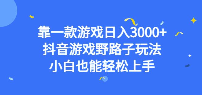靠一款游戏日入3000+，抖音游戏野路子玩法，小白也能轻松上手【揭秘】-千羽资源库