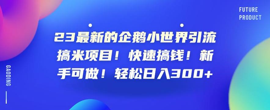 23最新的企鹅小世界引流搞米项目！快速搞钱！新手可做！轻松日入300+【揭秘】-千羽资源库
