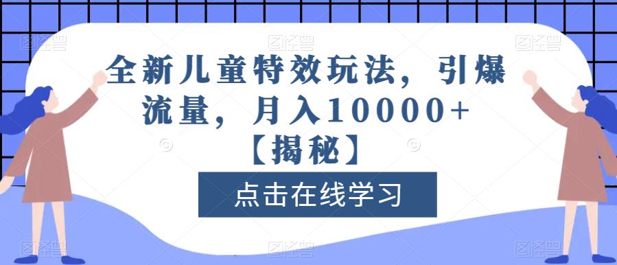全新儿童特效玩法，引爆流量，月入10000+【揭秘】-千羽资源库