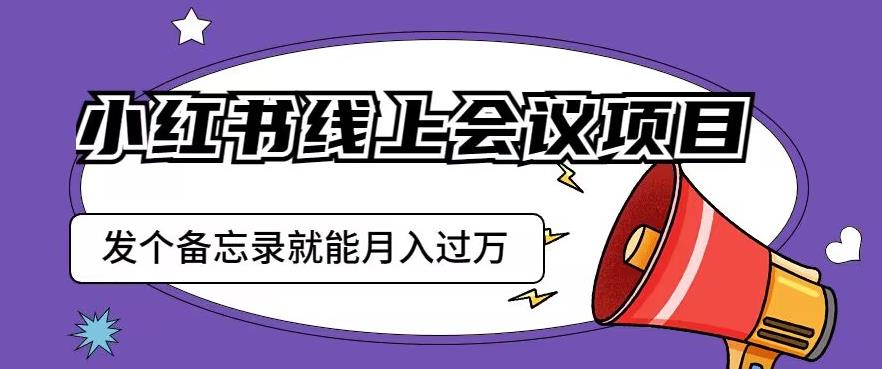 小红书线上会议项目，发一个备忘录笔记就能精准获客月入过万【揭秘】-千羽资源库