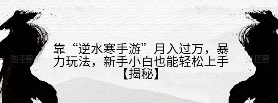 靠“逆水寒手游”月入过万，暴力玩法，新手小白也能轻松上手【揭秘】-千羽资源库