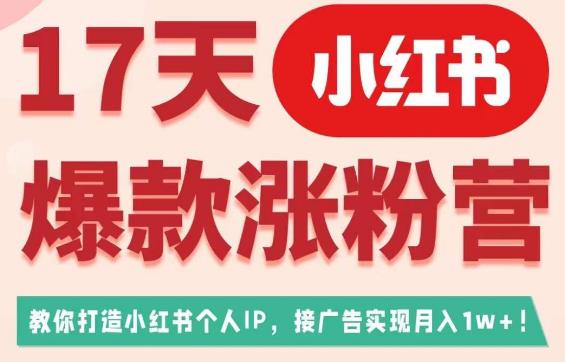 17天小红书爆款涨粉营（广告变现方向），教你打造小红书博主IP、接广告变现的-千羽资源库