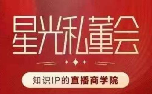 星光私董会（知识IP的直播商学院）赋能直播驱动的知识IP和老板，帮你做出高流量、高变现的直播间！-千羽资源库