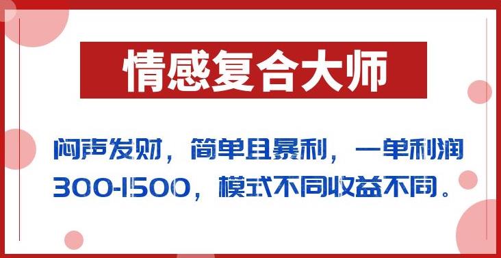 闷声发财的情感复合大师项目，简单且暴利，一单利润300-1500，模式不同收益不同【揭秘】-千羽资源库