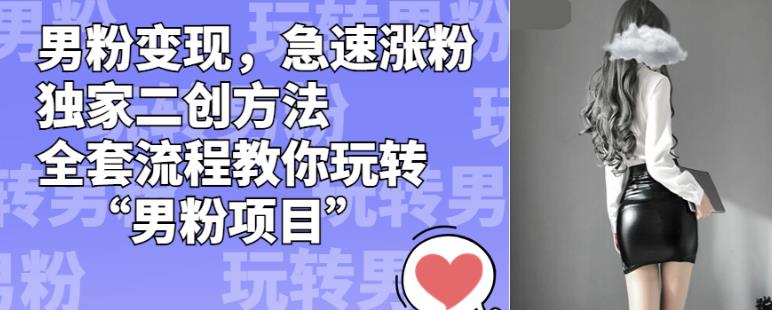 男粉变现，急速涨粉独家二创方法，全套流程教你玩转“男粉项目”【揭秘】-千羽资源库