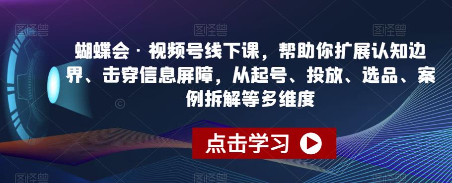 蝴蝶会·视频号线下课，帮助你扩展认知边界、击穿信息屏障，从起号、投放、选品、案例拆解等多维度-千羽资源库