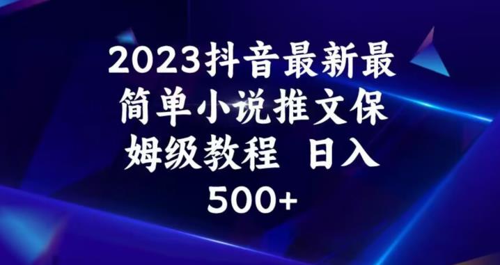 2023抖音最新最简单小说推文保姆级教程，日入500+【揭秘】-千羽资源库