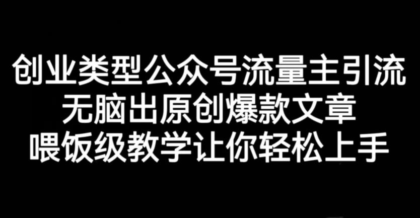 创业类型公众号流量主引流项目，无脑出原创爆款文章，喂饭级教学让你轻松上手【揭秘】-千羽资源库
