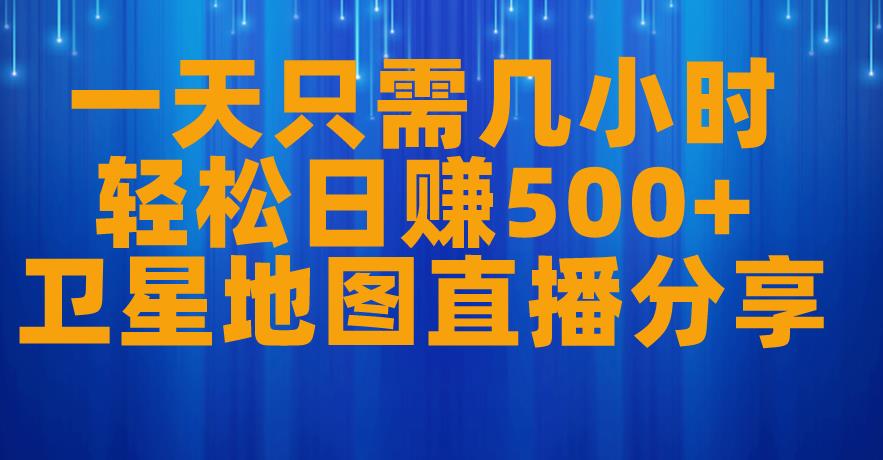 一天只需几小时，轻松日赚500+，卫星地图直播项目分享【揭秘】-千羽资源库