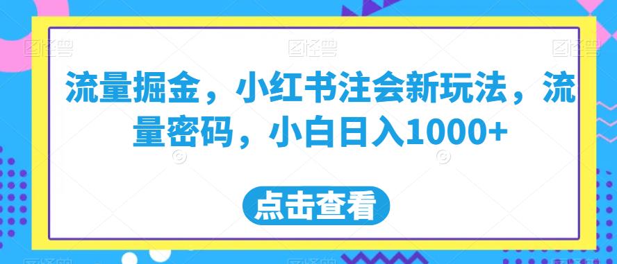 流量掘金，小红书注会新玩法，流量密码，小白日入1000+【揭秘】-千羽资源库