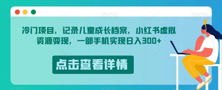 冷门项目，记录儿童成长档案，小红书虚拟资源变现，一部手机实现日入300+【揭秘】-千羽资源库