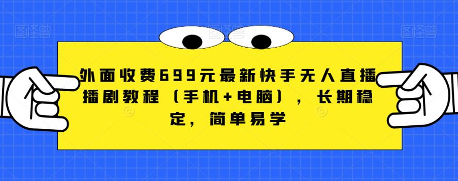外面收费699元最新快手无人直播播剧教程（手机+电脑），长期稳定，简单易学-千羽资源库