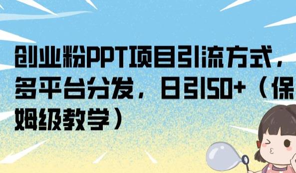 创业粉PPT项目引流方式，多平台分发，日引50+（保姆级教学）【揭秘】-千羽资源库