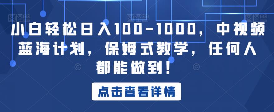 小白轻松日入100-1000，中视频蓝海计划，保姆式教学，任何人都能做到！【揭秘】-千羽资源库