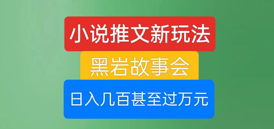 小说推文新玩法，黑岩故事会，日入几百甚至过万元【揭秘】-千羽资源库