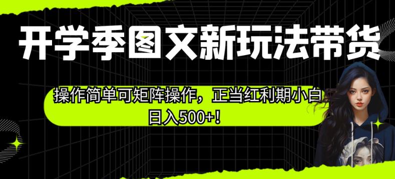 开学季图文新玩法带货，操作简单可矩阵操作，正当红利期小白日入500+！【揭秘】-千羽资源库