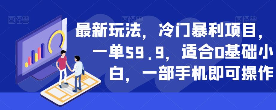 最新玩法，冷门暴利项目，一单59.9，适合0基础小白，一部手机即可操作【揭秘】-千羽资源库