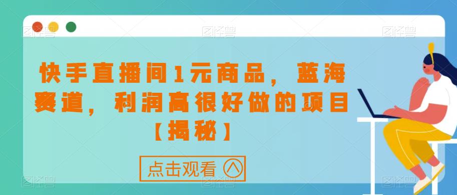 快手直播间1元商品，蓝海赛道，利润高很好做的项目【揭秘】-千羽资源库