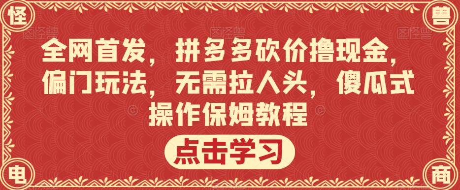 全网首发，拼多多砍价撸现金，偏门玩法，无需拉人头，傻瓜式操作保姆教程【揭秘】-千羽资源库