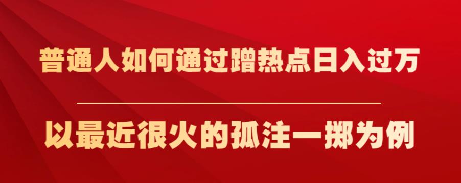 普通人如何通过蹭热点日入过万，以最近很火的孤注一掷为例【揭秘】-千羽资源库