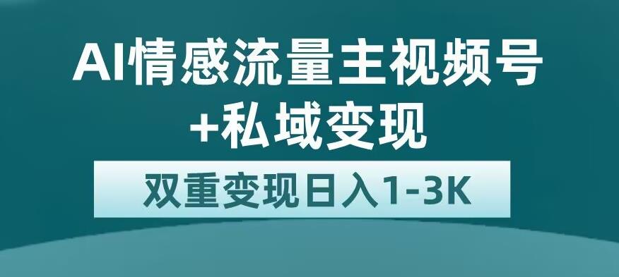 全新AI情感流量主视频号+私域变现，日入1-3K，平台巨大流量扶持【揭秘】-千羽资源库