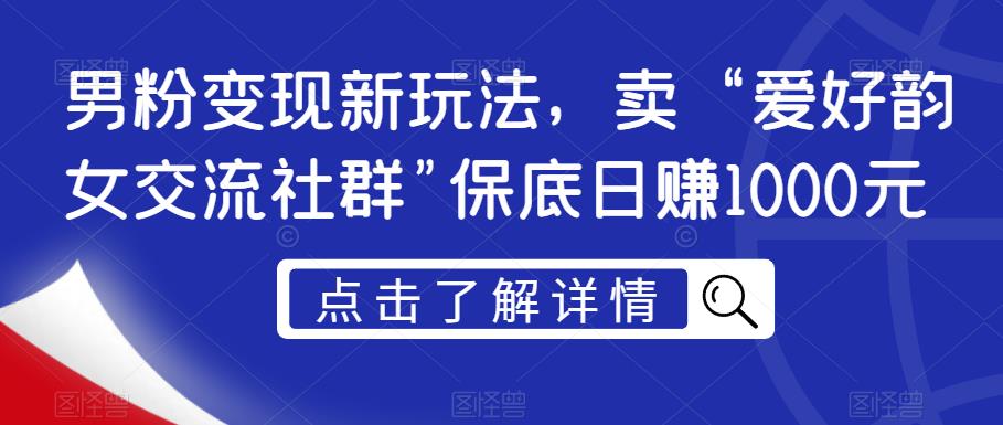 男粉变现新玩法，卖“爱好韵女交流社群”保底日赚1000元【揭秘】-千羽资源库