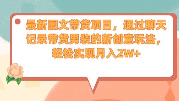 最新图文带货项目，通过聊天记录带货男装的新创意玩法，轻松实现月入2W+【揭秘】-千羽资源库