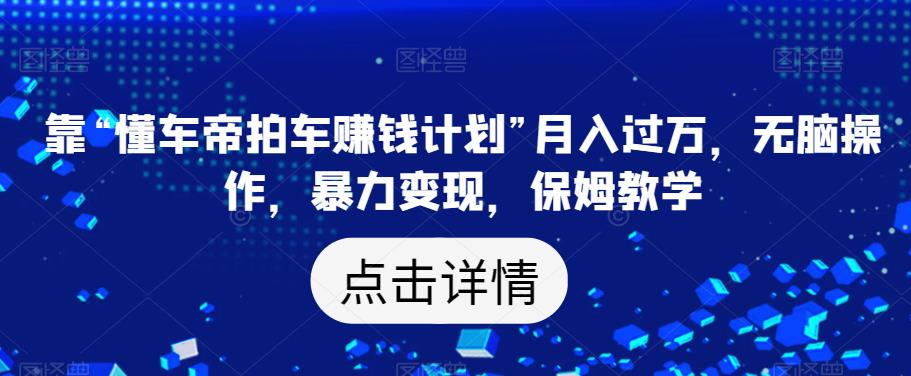 靠“懂车帝拍车赚钱计划”月入过万，无脑操作，暴力变现，保姆教学【揭秘】-千羽资源库