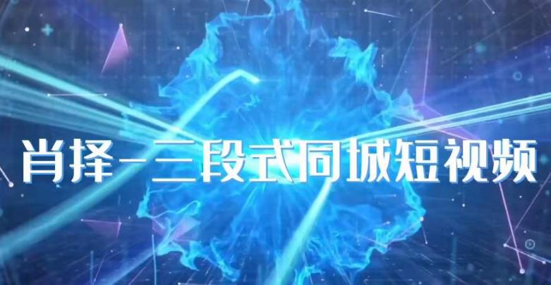 肖择-抖音同城短视频，​三段式同城短视频实操-千羽资源库
