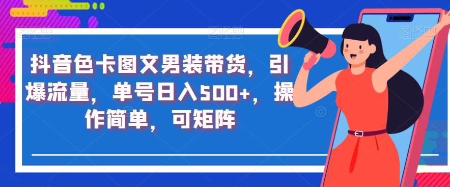 抖音色卡图文男装带货，引爆流量，单号日入500+，操作简单，可矩阵【揭秘】-千羽资源库