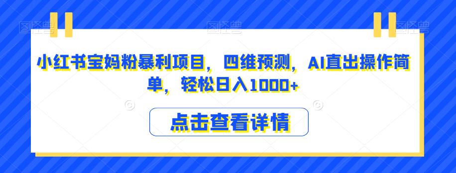 小红书宝妈粉暴利项目，四维预测，AI直出操作简单，轻松日入1000+【揭秘】-千羽资源库