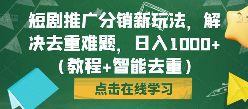 短剧推广分销新玩法，解决去重难题，日入1000+（教程+智能去重）【揭秘】-千羽资源库