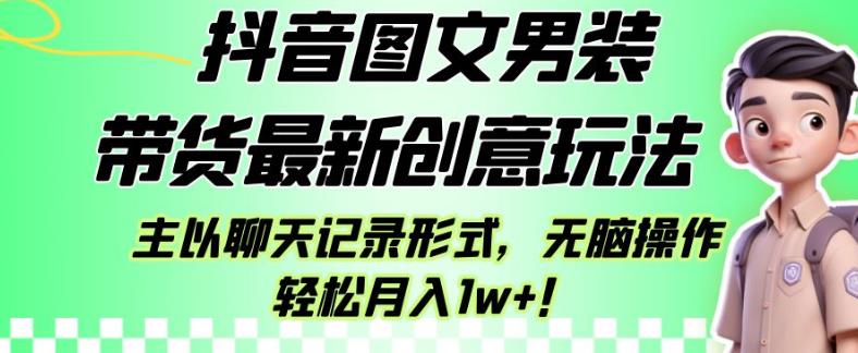 抖音图文男装带货最新创意玩法，主以聊天记录形式，无脑操作轻松月入1w+【揭秘】-千羽资源库