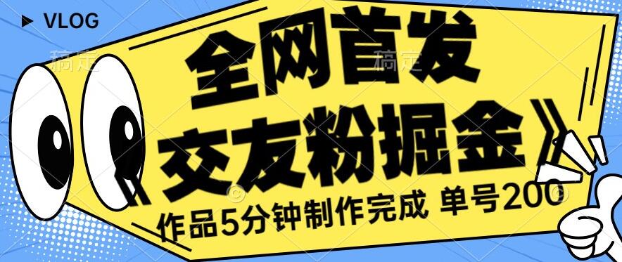 全网首发《交友粉掘金》单号一天躺赚200+作品5分钟制作完成，（长期稳定项目）【揭秘】-千羽资源库