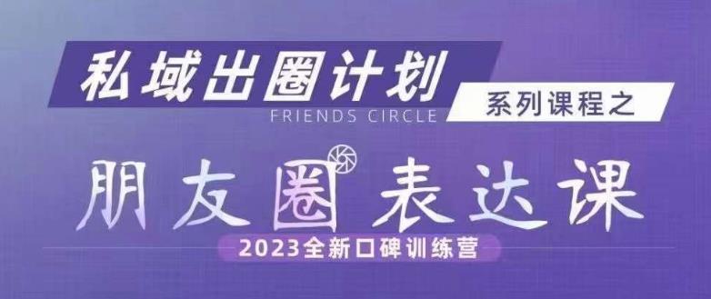 私域出圈计划系列课程之朋友圈表达课，2023全新口碑训练营-千羽资源库