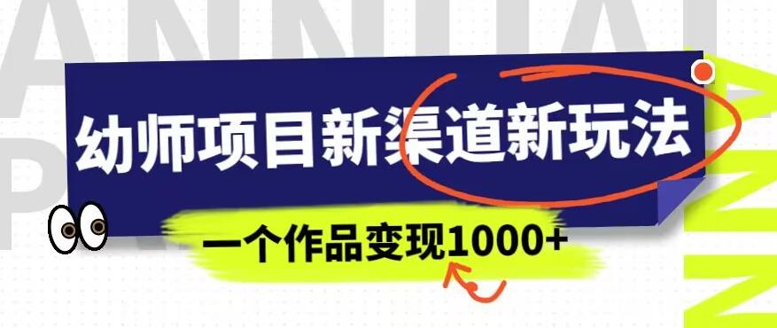 幼师项目新渠道新玩法，一个作品变现1000+，一部手机实现月入过万-千羽资源库