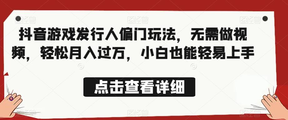 全网首发，抖音游戏发行人偏门玩法，无需做视频，轻松月入过万，小白也能轻易上手【揭秘】-千羽资源库