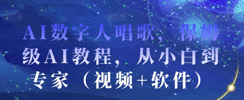 AI数字人唱歌，保姆级AI教程，从小白到专家（视频+软件）-千羽资源库