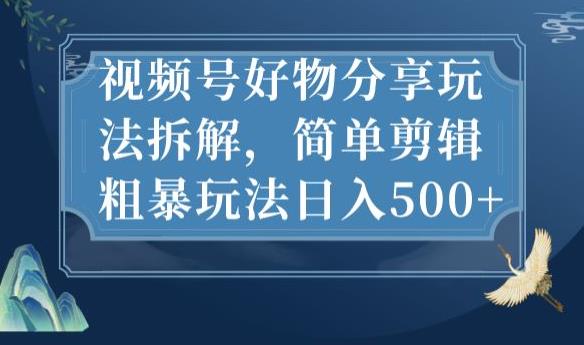 视频号好物分享玩法拆解，简单剪辑粗暴玩法日入500+【揭秘】-千羽资源库