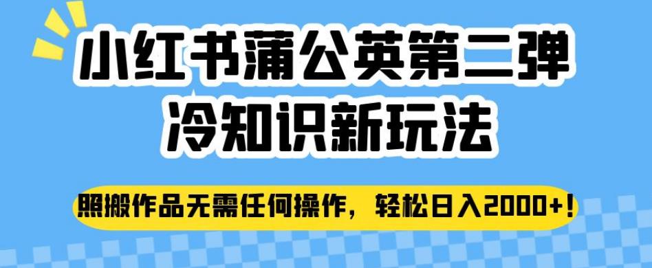 小红书蒲公英第二弹冷知识新玩法，照搬作品无需任何操作，轻松日入2000+【揭秘】-千羽资源库