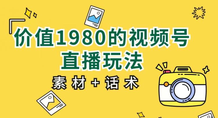 价值1980的视频号直播玩法，小白也可以直接上手操作【教程+素材+话术】-千羽资源库