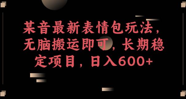 某音最新表情包玩法，无脑搬运即可，长期稳定项目，日入600+【揭秘】-千羽资源库