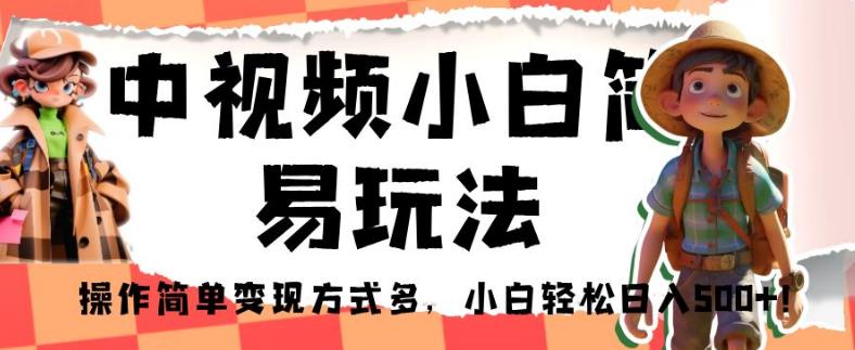 中视频小白简易玩法，操作简单变现方式多，小白轻松日入500+！【揭秘】-千羽资源库