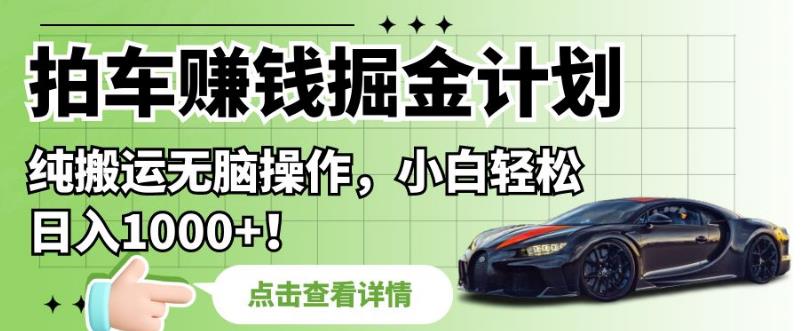 拍车赚钱掘金计划，纯搬运无脑操作，小白轻松日入1000+【揭秘】-千羽资源库